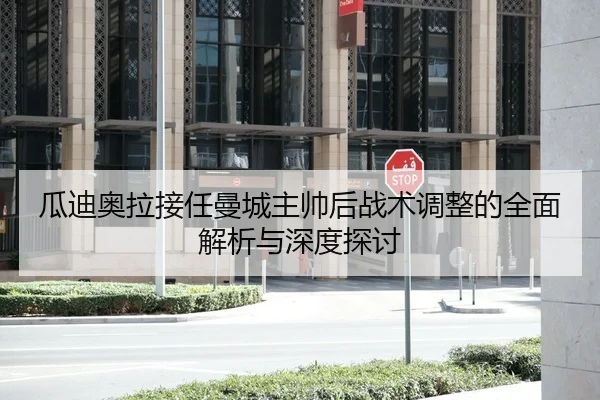 瓜迪奥拉接任曼城主帅后战术调整的全面解析与深度探讨