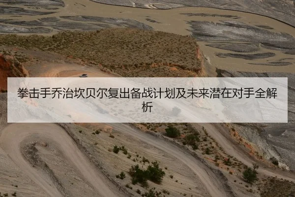 拳击手乔治坎贝尔复出备战计划及未来潜在对手全解析
