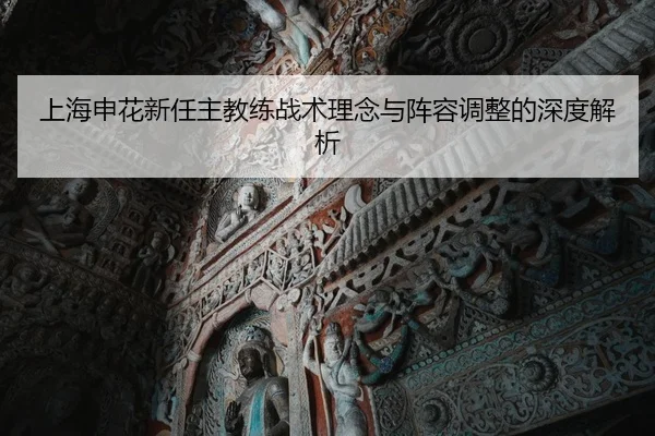 上海申花新任主教练战术理念与阵容调整的深度解析